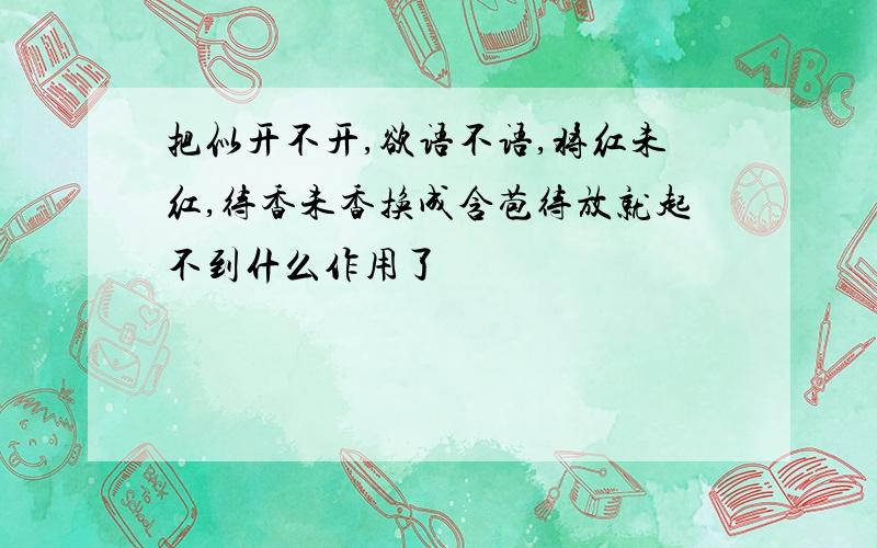 把似开不开,欲语不语,将红未红,待香未香换成含苞待放就起不到什么作用了