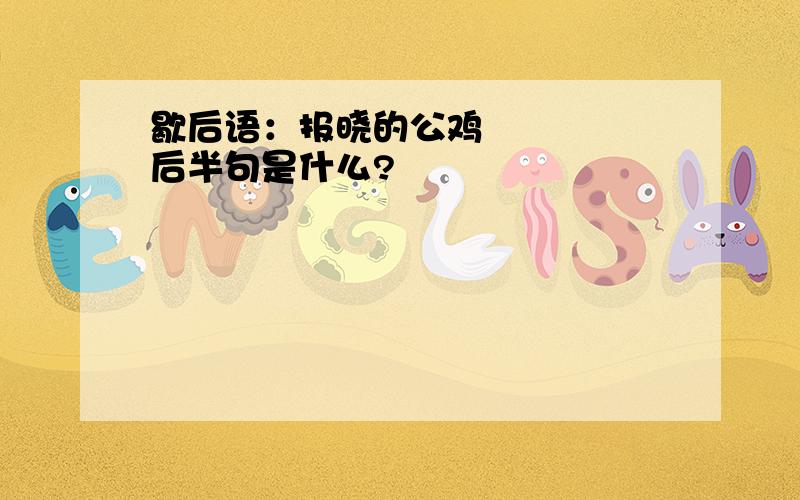 歇后语：报晓的公鸡     后半句是什么?