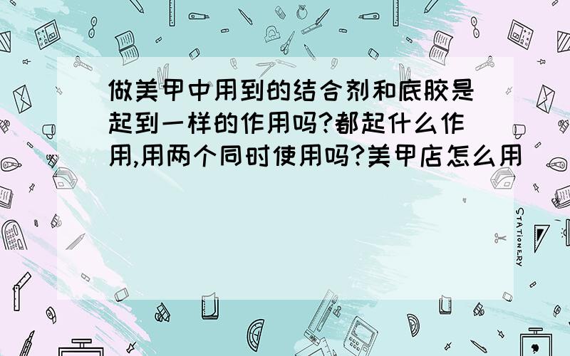 做美甲中用到的结合剂和底胶是起到一样的作用吗?都起什么作用,用两个同时使用吗?美甲店怎么用