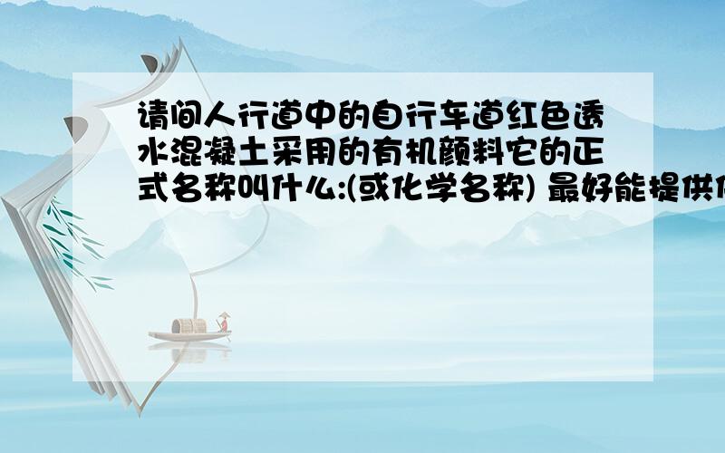 请间人行道中的自行车道红色透水混凝土采用的有机颜料它的正式名称叫什么:(或化学名称) 最好能提供供货厂家单价:及放有机颜配方比例.