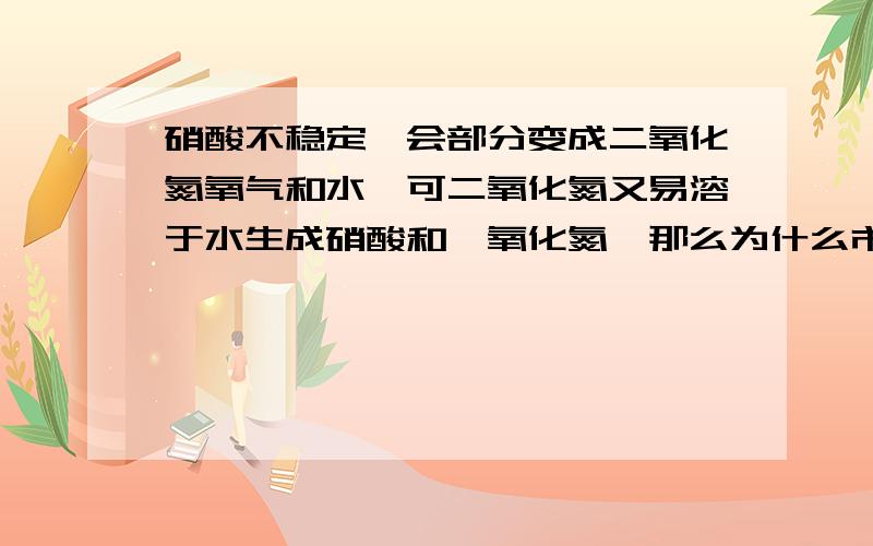 硝酸不稳定,会部分变成二氧化氮氧气和水,可二氧化氮又易溶于水生成硝酸和一氧化氮,那么为什么市面上浓硝酸还是因为混有二氧化氮而显黄色呢?难道在硝酸中二氧化氮不溶于水中了吗?另