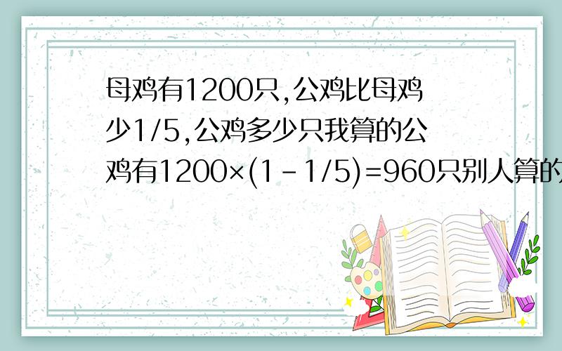 母鸡有1200只,公鸡比母鸡少1/5,公鸡多少只我算的公鸡有1200×(1-1/5)=960只别人算的公鸡有1200÷(1-1/5)=1500只这样的话公鸡不就比母鸡多了540只吗?