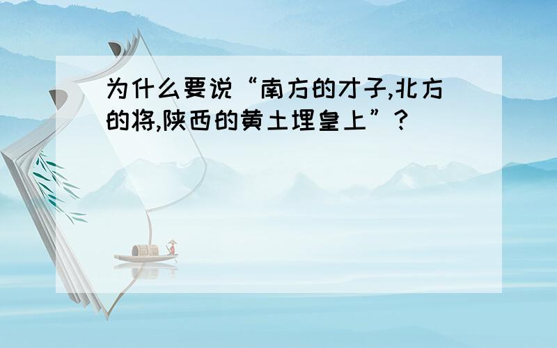 为什么要说“南方的才子,北方的将,陕西的黄土埋皇上”?