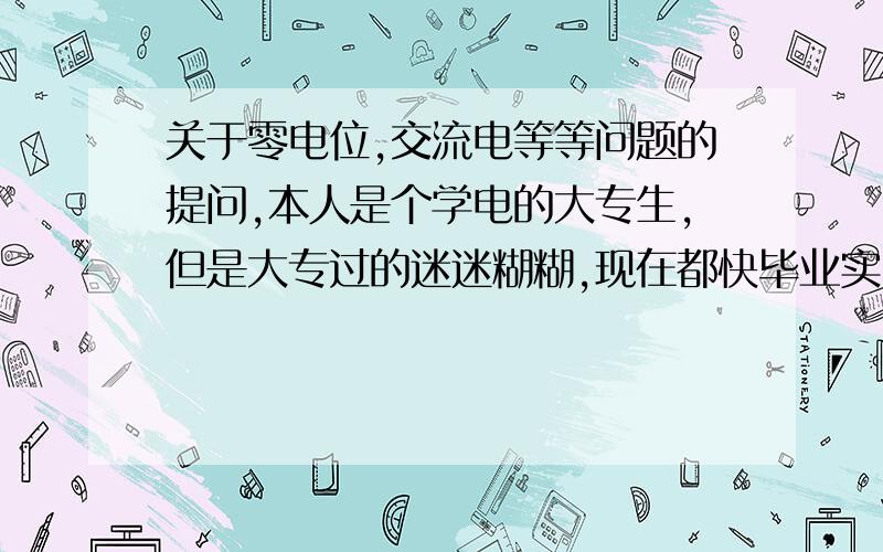 关于零电位,交流电等等问题的提问,本人是个学电的大专生,但是大专过的迷迷糊糊,现在都快毕业实习了,还是甚至一窍不通,是个小白类型,1．\x09有一种说法：地球是带负电荷的所以形成雷电.