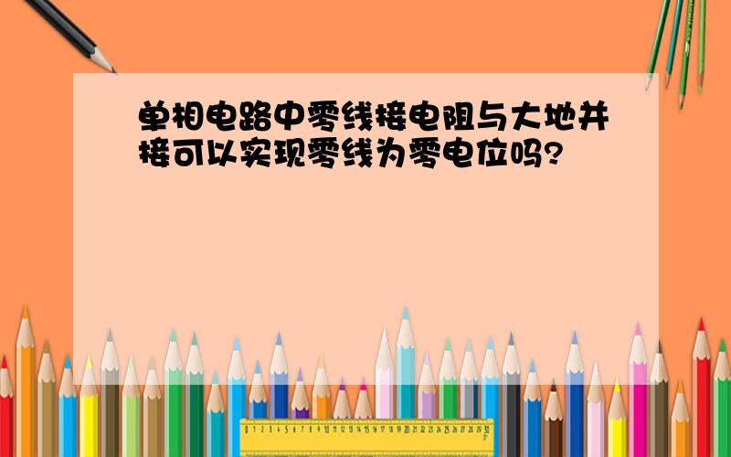 单相电路中零线接电阻与大地并接可以实现零线为零电位吗?