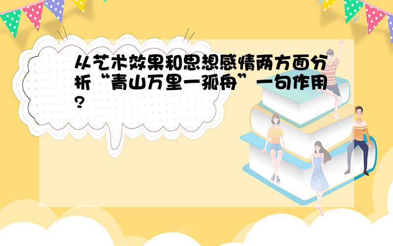 从艺术效果和思想感情两方面分析“青山万里一孤舟”一句作用?