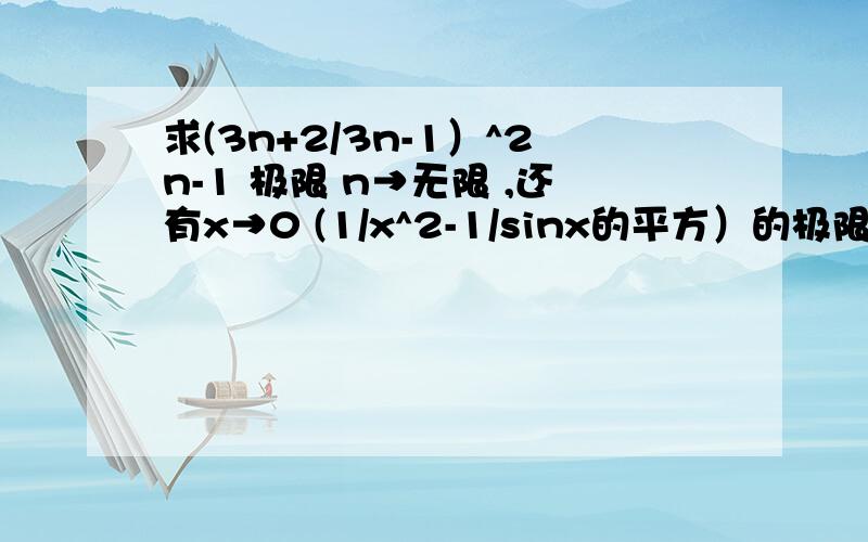 求(3n+2/3n-1）^2n-1 极限 n→无限 ,还有x→0 (1/x^2-1/sinx的平方）的极限