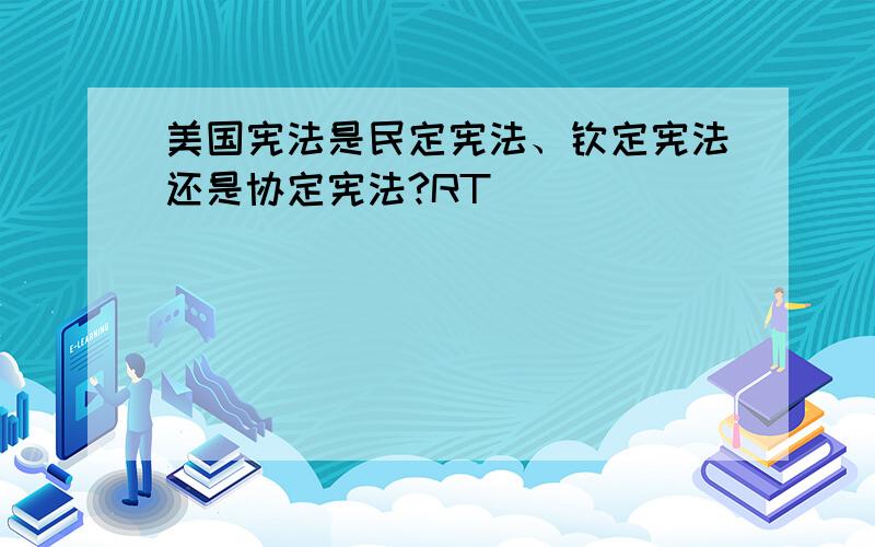 美国宪法是民定宪法、钦定宪法还是协定宪法?RT
