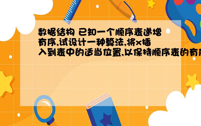 数据结构 已知一个顺序表递增有序,试设计一种算法,将x插入到表中的适当位置,以保持顺序表的有序性