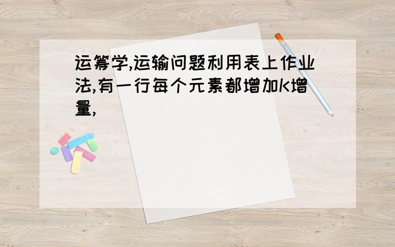 运筹学,运输问题利用表上作业法,有一行每个元素都增加K增量,