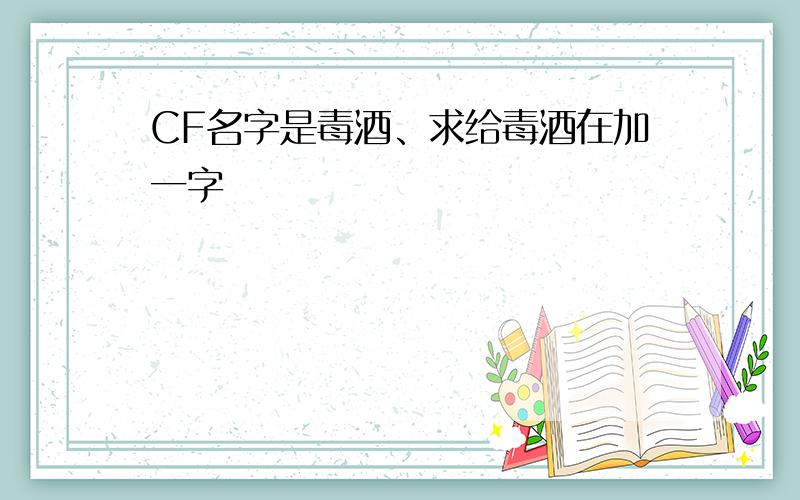 CF名字是毒酒、求给毒酒在加一字