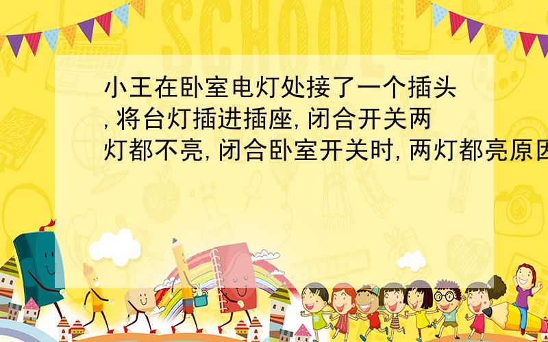 小王在卧室电灯处接了一个插头,将台灯插进插座,闭合开关两灯都不亮,闭合卧室开关时,两灯都亮原因是?若闭合任一开关两灯都不亮,两开关都闭合时两灯都亮,且较暗,原因是?