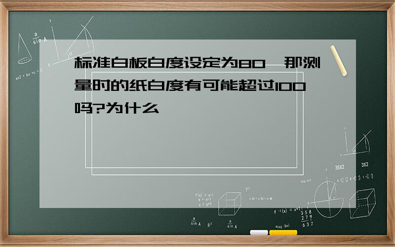 标准白板白度设定为80,那测量时的纸白度有可能超过100吗?为什么