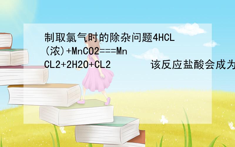 制取氯气时的除杂问题4HCL(浓)+MnCO2===MnCL2+2H2O+CL2       该反应盐酸会成为杂志要用饱和NaCl溶液去除 请问为什么用 饱和NaCl溶液 是因为像侯氏制碱法一样因为溶解度吗?