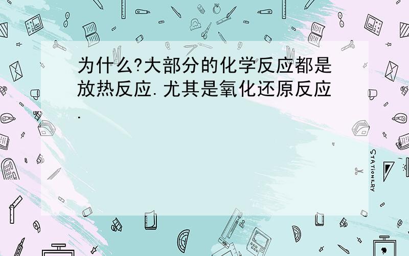 为什么?大部分的化学反应都是放热反应.尤其是氧化还原反应.