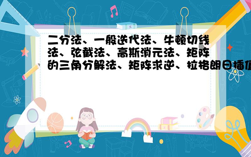 二分法、一般迭代法、牛顿切线法、弦截法、高斯消元法、矩阵的三角分解法、矩阵求逆、拉格朗日插值法、牛顿插值法、三次样条插值法、曲线拟合的最小二乘法 以上任何一种论文都可以