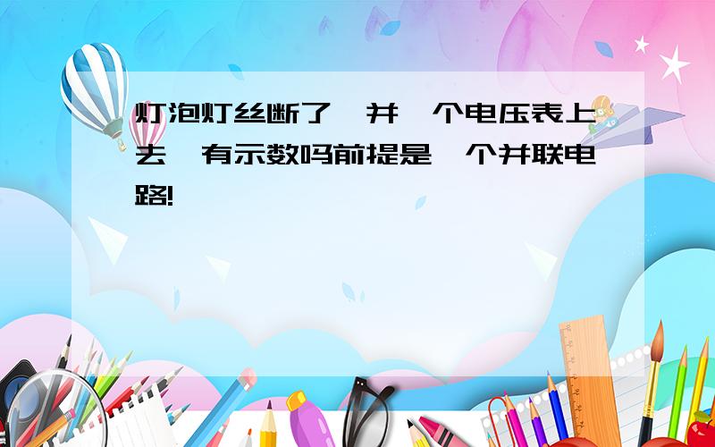 灯泡灯丝断了,并一个电压表上去,有示数吗前提是一个并联电路!