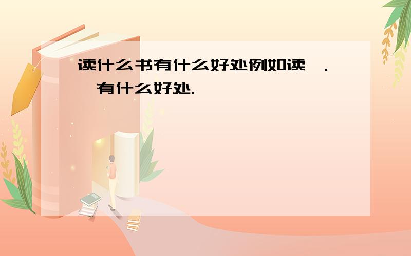 读什么书有什么好处例如读《.》有什么好处.