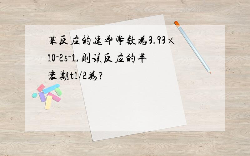 某反应的速率常数为3.93×10-2s-1,则该反应的半衰期t1/2为?