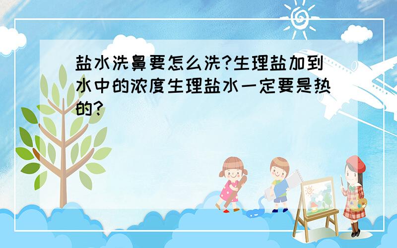 盐水洗鼻要怎么洗?生理盐加到水中的浓度生理盐水一定要是热的?