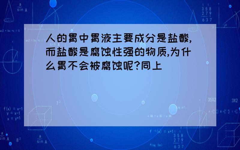 人的胃中胃液主要成分是盐酸,而盐酸是腐蚀性强的物质,为什么胃不会被腐蚀呢?同上