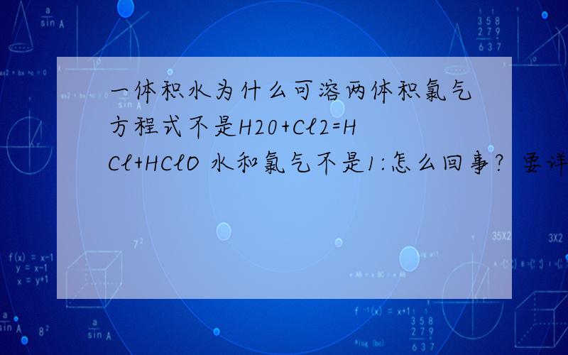 一体积水为什么可溶两体积氯气方程式不是H20+Cl2=HCl+HClO 水和氯气不是1:怎么回事？要详解书上说的就是一比二