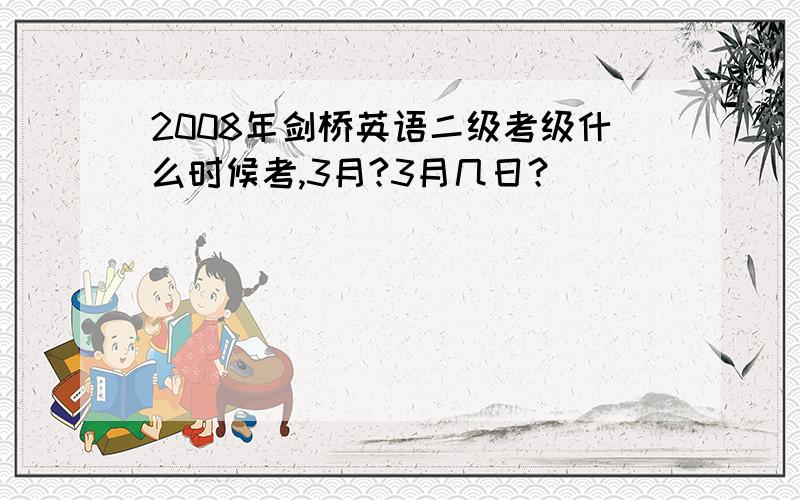 2008年剑桥英语二级考级什么时候考,3月?3月几日？