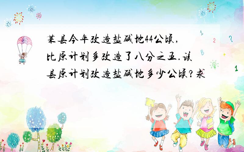 某县今年改造盐碱地44公顷,比原计划多改造了八分之五.该县原计划改造盐碱地多少公顷?求