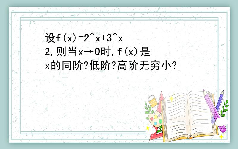 设f(x)=2^x+3^x-2,则当x→0时,f(x)是x的同阶?低阶?高阶无穷小?