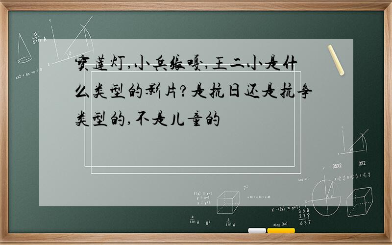 宝莲灯,小兵张嘎,王二小是什么类型的影片?是抗日还是抗争类型的,不是儿童的