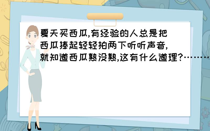 夏天买西瓜,有经验的人总是把西瓜捧起轻轻拍两下听听声音,就知道西瓜熟没熟,这有什么道理?…………