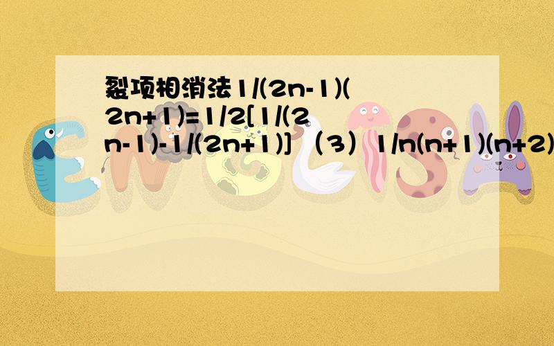 裂项相消法1/(2n-1)(2n+1)=1/2[1/(2n-1)-1/(2n+1)] （3）1/n(n+1)(n+2)=1/2[1/n(n+1)-1/(n+1)(n+2)] 这些等式是怎么求出来的?或者有什么规律麽额 断剑残花的最后一句不是很明白。将分子提出？还有我最不明白的