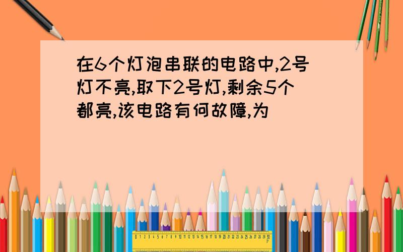 在6个灯泡串联的电路中,2号灯不亮,取下2号灯,剩余5个都亮,该电路有何故障,为