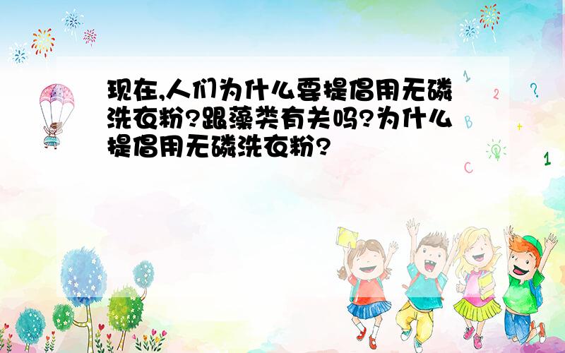 现在,人们为什么要提倡用无磷洗衣粉?跟藻类有关吗?为什么提倡用无磷洗衣粉?