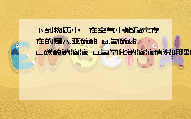 下列物质中,在空气中能稳定存在的是A.亚硫酸 B.氢硫酸C.碳酸钠溶液 D.氢氧化钠溶液请说明理由