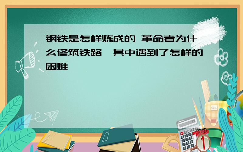 钢铁是怎样炼成的 革命者为什么修筑铁路,其中遇到了怎样的困难