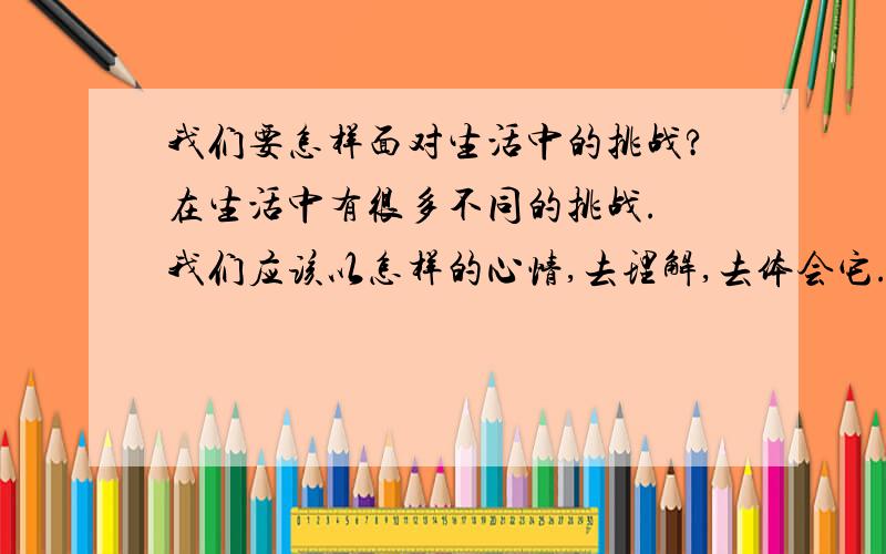 我们要怎样面对生活中的挑战?在生活中有很多不同的挑战. 我们应该以怎样的心情,去理解,去体会它.