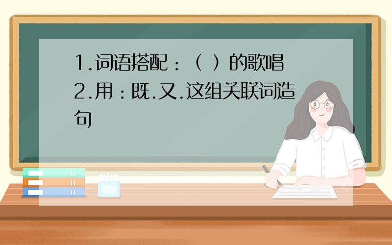 1.词语搭配：（ ）的歌唱 2.用：既.又.这组关联词造句