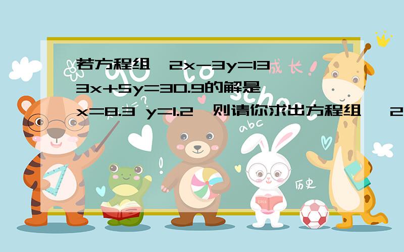 若方程组{2x-3y=13 3x+5y=30.9的解是{x=8.3 y=1.2,则请你求出方程组{ 2（m+2）-3（n-1）=13 3（m+2）+5（n-1）=30.9中,m,n的值