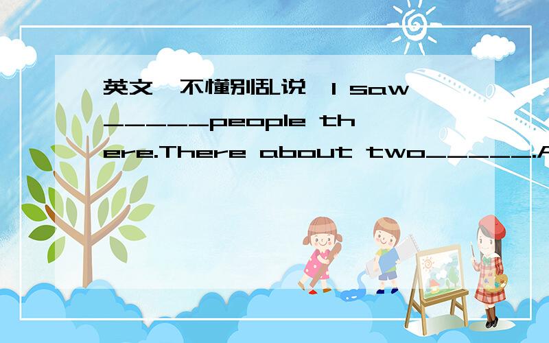 英文,不懂别乱说,I saw_____people there.There about two_____.A:thousands thousands B:thousand thousandC:thousands thousand D:thousand thousands请说明理由