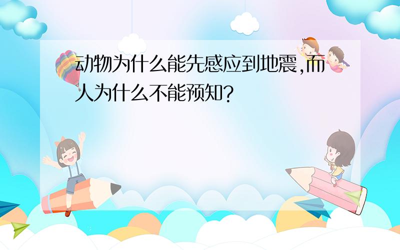 动物为什么能先感应到地震,而人为什么不能预知?