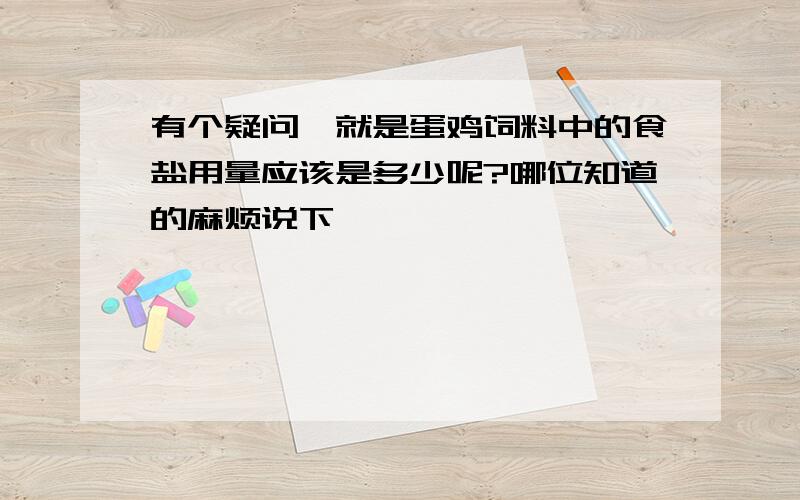 有个疑问,就是蛋鸡饲料中的食盐用量应该是多少呢?哪位知道的麻烦说下,