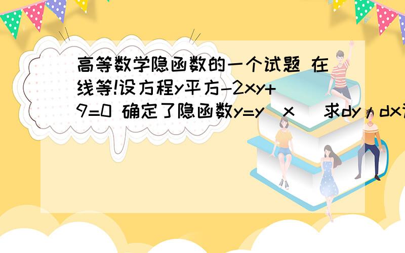 高等数学隐函数的一个试题 在线等!设方程y平方-2xy+9=0 确定了隐函数y=y(x) 求dy/dx请写出详细过程!