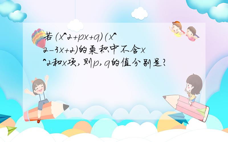 若（x^2+px+q)(x^2-3x+2)的乘积中不含x^2和x项,则p,q的值分别是?