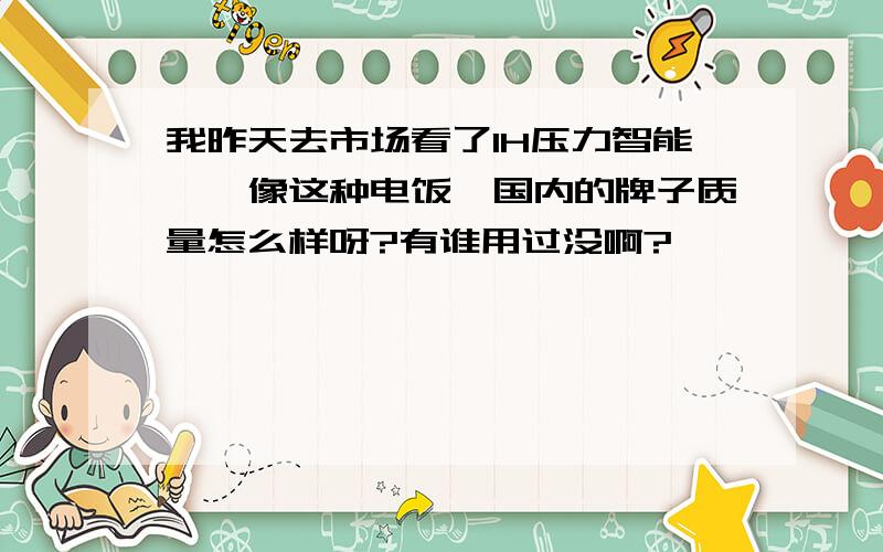 我昨天去市场看了IH压力智能煲,像这种电饭煲国内的牌子质量怎么样呀?有谁用过没啊?