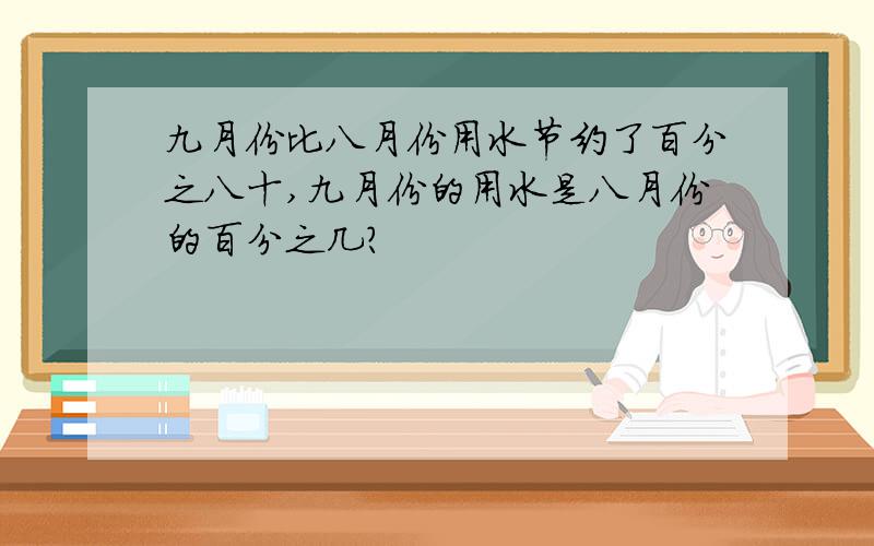 九月份比八月份用水节约了百分之八十,九月份的用水是八月份的百分之几?