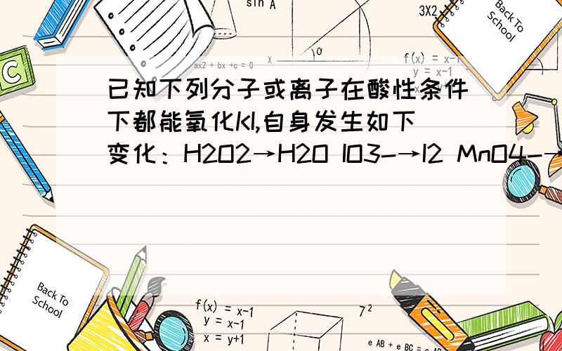 已知下列分子或离子在酸性条件下都能氧化KI,自身发生如下变化：H2O2→H2O IO3-→I2 MnO4-→Mn2+ HNO2→NO 如果分别用等物质的量的这些物质氧化足量的KI,得到I2最多的是（ ）A．IO3- B．H2O2 C．MnO4- D