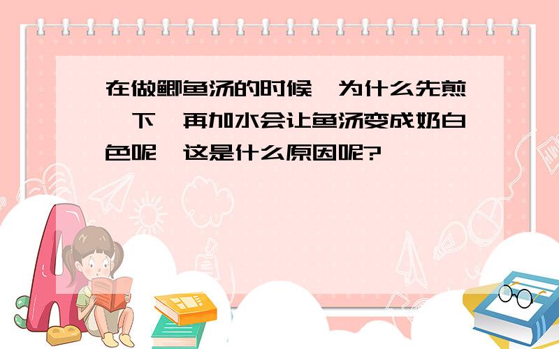 在做鲫鱼汤的时候,为什么先煎一下,再加水会让鱼汤变成奶白色呢,这是什么原因呢?