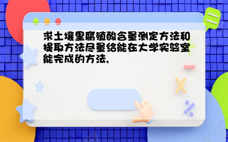 求土壤里腐殖酸含量测定方法和提取方法尽量给能在大学实验室能完成的方法,