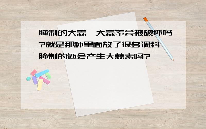 腌制的大蒜,大蒜素会被破坏吗?就是那种里面放了很多调料,腌制的还会产生大蒜素吗?